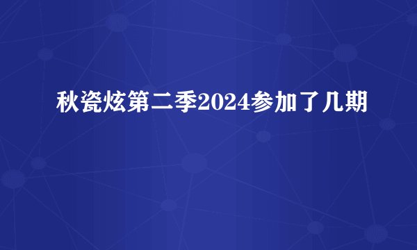 秋瓷炫第二季2024参加了几期