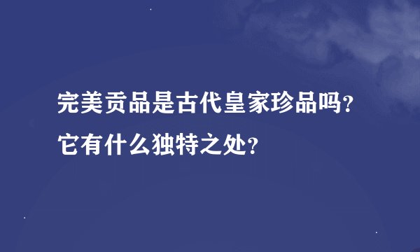完美贡品是古代皇家珍品吗？它有什么独特之处？