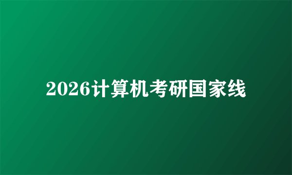 2026计算机考研国家线