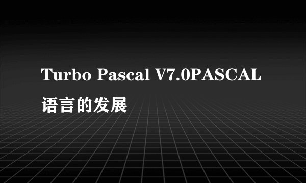 Turbo Pascal V7.0PASCAL语言的发展