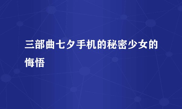三部曲七夕手机的秘密少女的悔悟