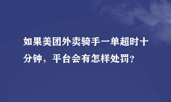 如果美团外卖骑手一单超时十分钟，平台会有怎样处罚？