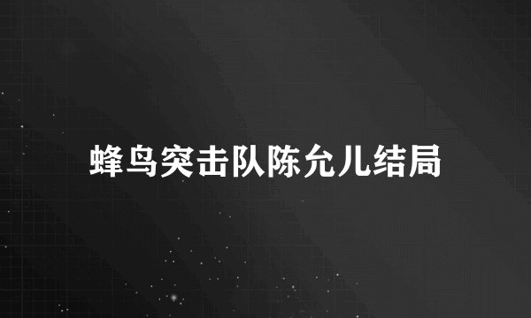 蜂鸟突击队陈允儿结局