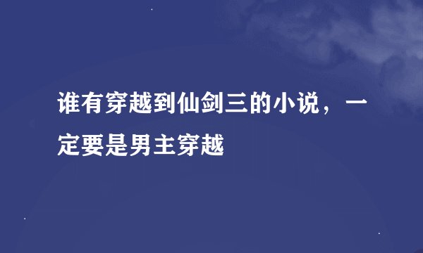 谁有穿越到仙剑三的小说,一定要是男主穿越