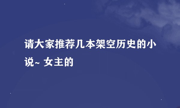 请大家推荐几本架空历史的小说~ 女主的