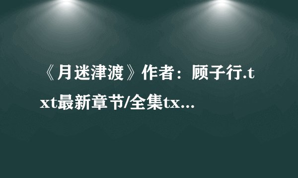 《月迷津渡》作者：顾子行.txt最新章节/全集txt免费下载