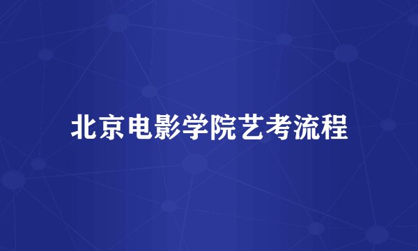 北京电影学院艺考流程