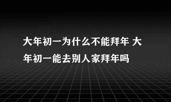 大年初一为什么不能拜年 大年初一能去别人家拜年吗