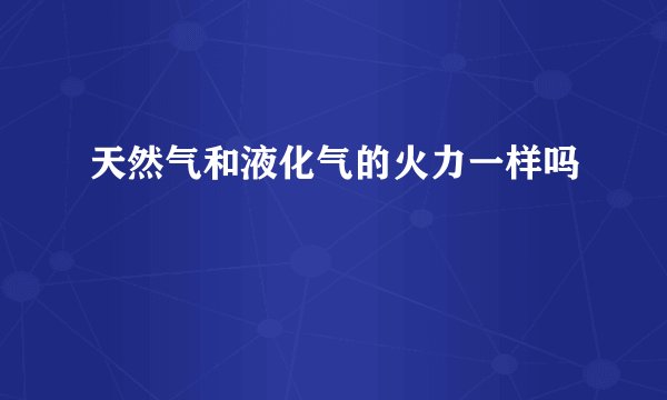 天然气和液化气的火力一样吗