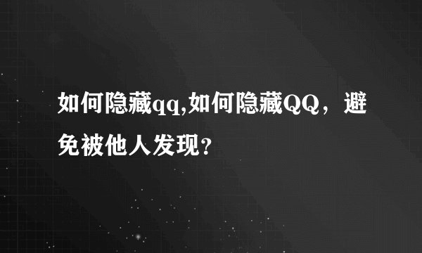 如何隐藏qq,如何隐藏QQ，避免被他人发现？