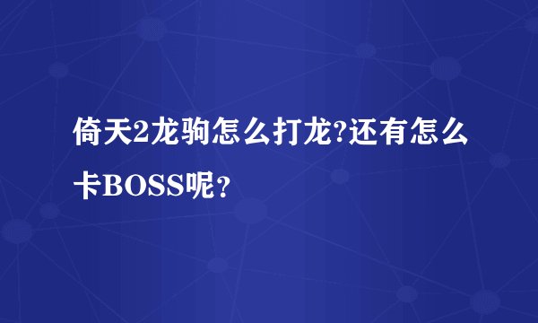 倚天2龙驹怎么打龙?还有怎么卡BOSS呢？