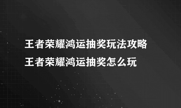 王者荣耀鸿运抽奖玩法攻略 王者荣耀鸿运抽奖怎么玩