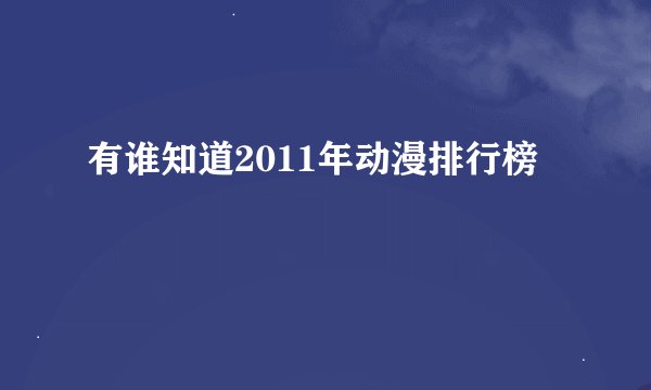 有谁知道2011年动漫排行榜
