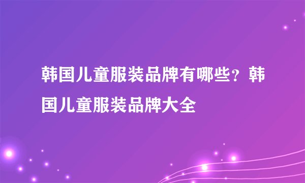 韩国儿童服装品牌有哪些？韩国儿童服装品牌大全