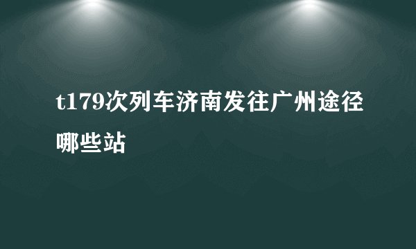 t179次列车济南发往广州途径哪些站