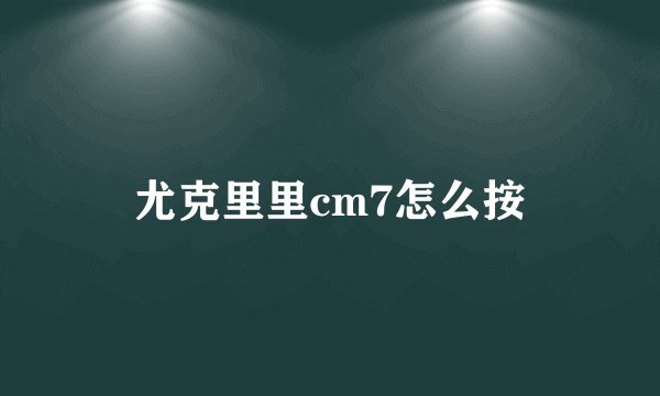 尤克里里cm7怎么按