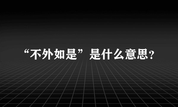 “不外如是”是什么意思？