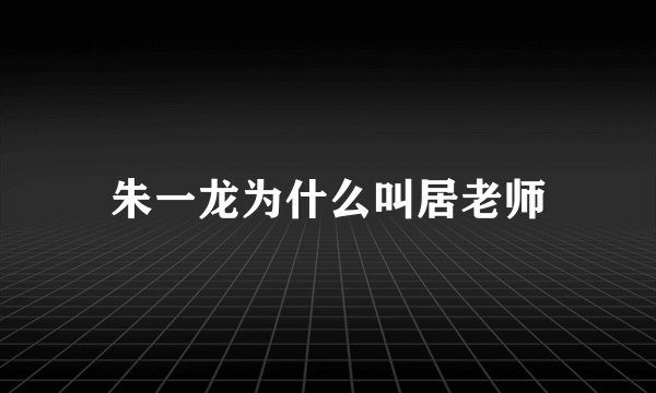 朱一龙为什么叫居老师