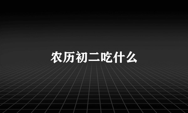 农历初二吃什么