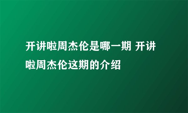 开讲啦周杰伦是哪一期 开讲啦周杰伦这期的介绍