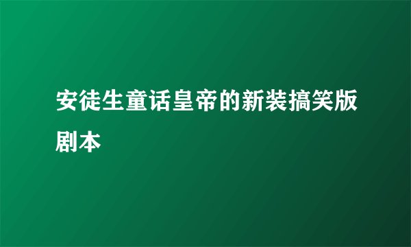 安徒生童话皇帝的新装搞笑版剧本