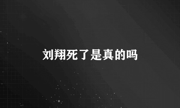 刘翔死了是真的吗