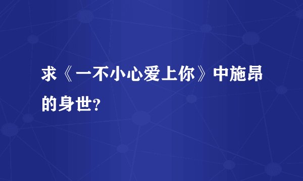 求《一不小心爱上你》中施昂的身世？