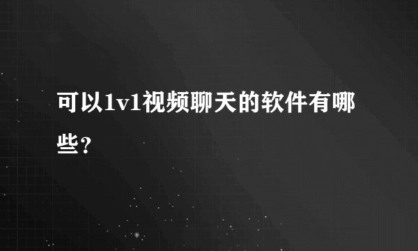 可以1v1视频聊天的软件有哪些？