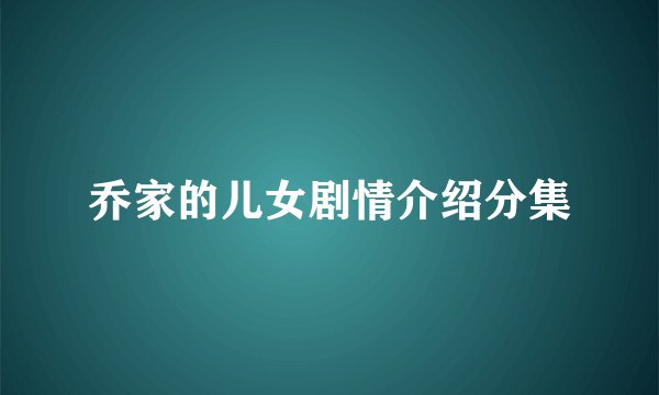 乔家的儿女剧情介绍分集