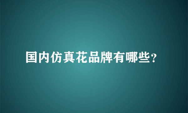 国内仿真花品牌有哪些？
