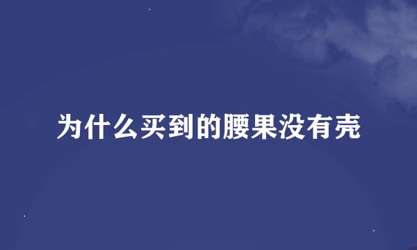 为什么买到的腰果没有壳