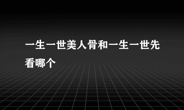 一生一世美人骨和一生一世先看哪个