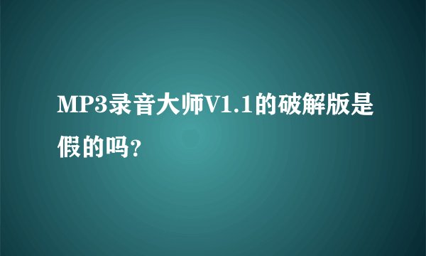 MP3录音大师V1.1的破解版是假的吗？