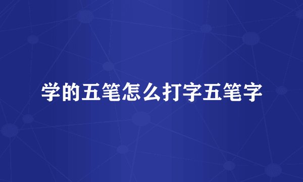学的五笔怎么打字五笔字