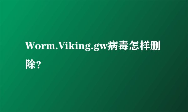 Worm.Viking.gw病毒怎样删除？