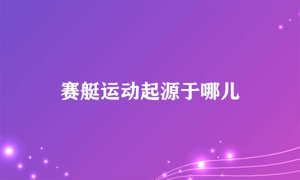 赛艇运动起源于哪儿