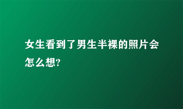 女生看到了男生半裸的照片会怎么想?