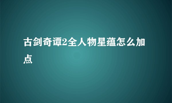古剑奇谭2全人物星蕴怎么加点