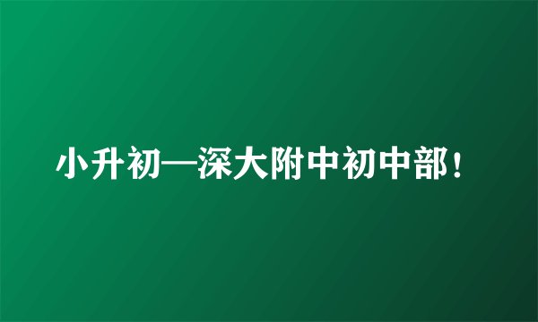 小升初—深大附中初中部！
