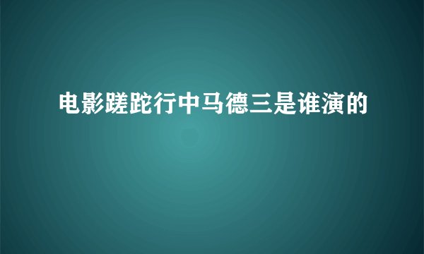 电影蹉跎行中马德三是谁演的