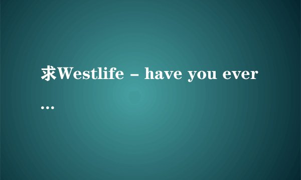 求Westlife - have you ever been in love的中英歌词
