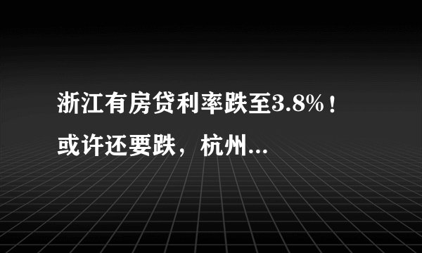 浙江有房贷利率跌至3.8%！或许还要跌，杭州...