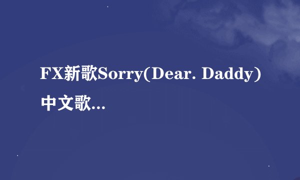 FX新歌Sorry(Dear. Daddy)中文歌词.追分