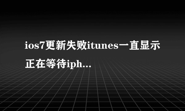 ios7更新失败itunes一直显示正在等待iphone然后手机屏幕显示...