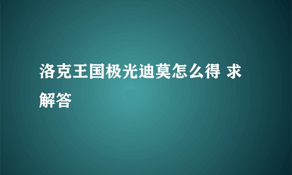 洛克王国极光迪莫怎么得 求解答