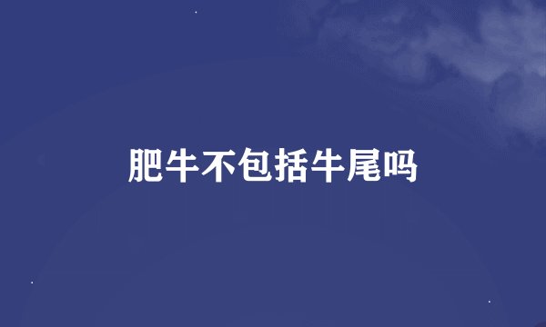 肥牛不包括牛尾吗