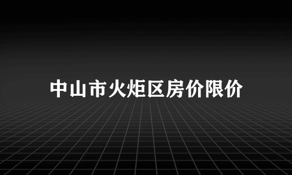 中山市火炬区房价限价