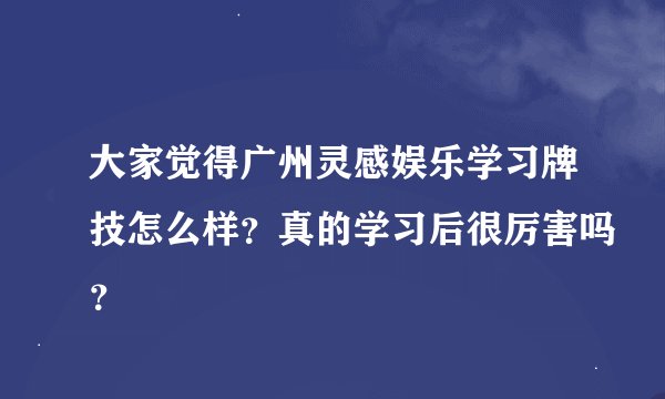 大家觉得广州灵感娱乐学习牌技怎么样？真的学习后很厉害吗？