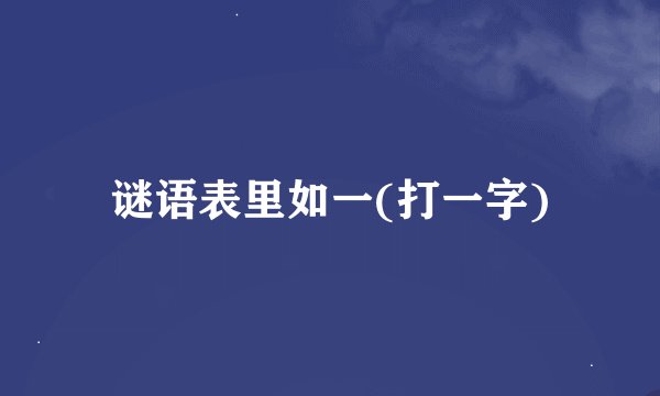 谜语表里如一(打一字)
