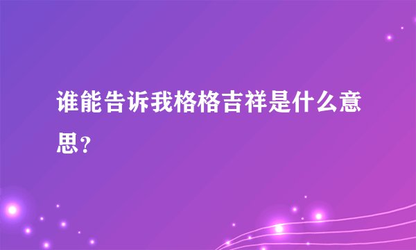 谁能告诉我格格吉祥是什么意思？